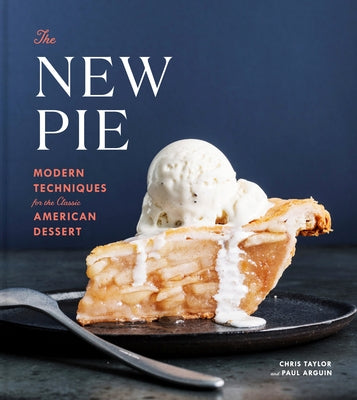 The New Pie: Modern Techniques for the Classic American Dessert: A Baking Book by Taylor, Chris