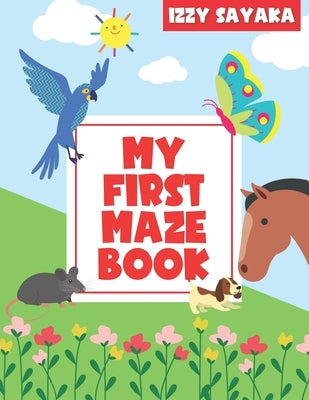 My First Maze Book: Toddlers Ages 3-5 Preschool Children, Kindergarten Kids Problem Solving, Easy Activity Map Learning, Logical and Brain Training by Sayaka, Izzy