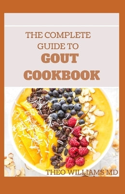 The Complete Guide to Gout Cookbook: The Ultimate Nutrition Guide to Manage Gout by Williams, Theo