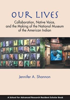 Our Lives: Collaboration, Native Voice, and the Making of the National Museum of the American Indian by Shannon, Jennifer A.