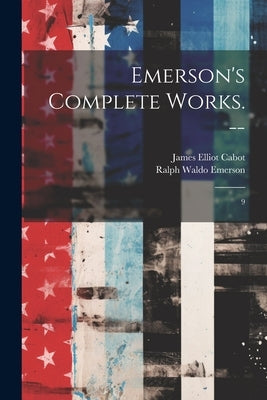 Emerson's Complete Works. --: 9 by Emerson, Ralph Waldo