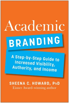 Academic Branding: A Step-By-Step Guide to Increased Visibility, Authority, and Income by Howard, Sheena