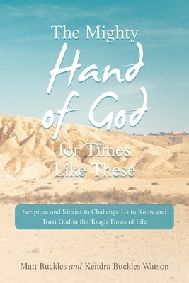 The Mighty Hand of God for Times Like These: Scripture and Stories to Challenge Us to Know and Trust God in the Tough Times of Life by Buckles, Matt