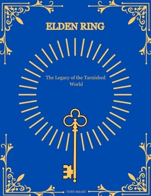 Elden Ring Mysteries Revealed.: The Legacy of the Tarnished World. by K, Tony Smart