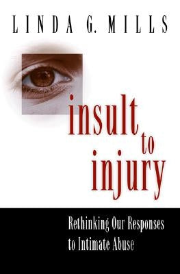 Insult to Injury: Rethinking Our Responses to Intimate Abuse by Mills, Linda G.