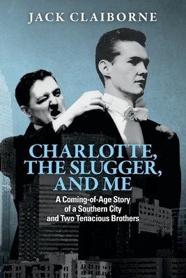 Charlotte, the Slugger, and Me: A Coming-of-Age Story of a Southern City and Two Tenacious Brothers by Claiborne, Jack