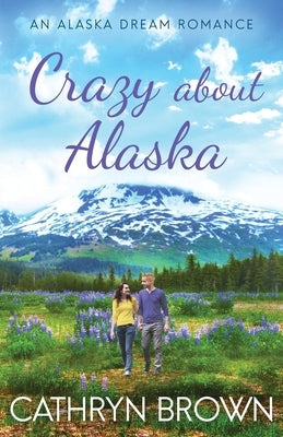 Crazy About Alaska by Brown, Cathryn