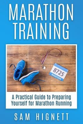 Marathon Training: A Practical Guide to Preparing Yourself for Marathon Running by Hignett, Sam