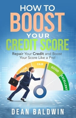 How to Boost Your Credit Score - Repair Your Credit and Boost Your Score Like a Pro! by Baldwin, Dean