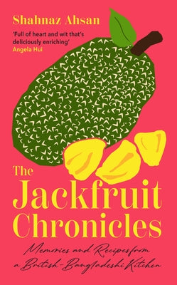 The Jackfruit Chronicles: Memories and Recipes from a British-Bangladeshi Kitchen by Ahsan, Shahnaz