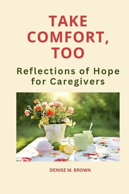 Take Comfort, Too: More Reflections of Hope for Caregivers by Brown, Denise M.
