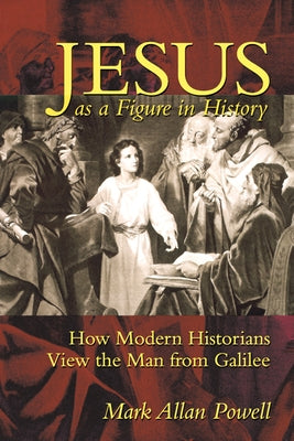 Jesus as a Figure in History: How Modern Historians View the Man from Galilee by Powell, Mark Allan