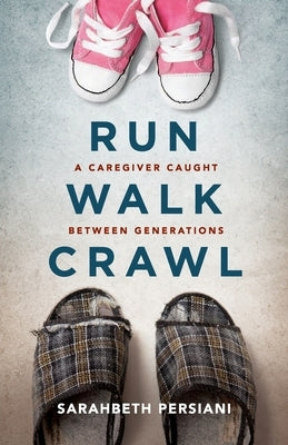 Run Walk Crawl: A Caregiver Caught Between Generations by Persiani, Sarahbeth