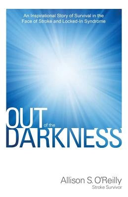 Out of the Darkness: An Inspirational Story of Survival in the Face of Stroke and Locked-In Syndrome by O'Reilly, Allison