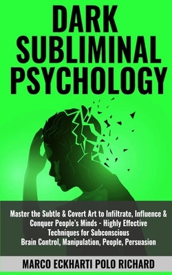 Dark Subliminal Psychology: Master the Subtle & Covert Art to Infiltrate, Influence & Conquer People's Minds -Highly Effective Techniques for Subc by Polo Richard, Marco Eckharti