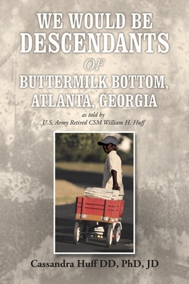 We Would Be Descendants of Buttermilk Bottom, Atlanta, Georgia: As Told by U.S. Army Retired Csm William Huff by Huff DD Jd, Cassandra