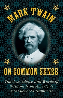 Mark Twain on Common Sense: Timeless Advice and Words of Wisdom from Americaa's Most-Revered Humorist by Twain, Mark