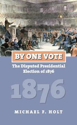 By One Vote: The Disputed Presidential Election of 1876 by Holt, Michael F.