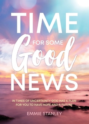 Time for Some Good News: In Times of Uncertainty God Has a Plan for You to Have Hope and a Future by Stanley, Emmie