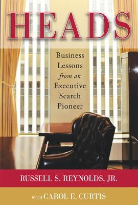 Heads: Business Lessons from an Executive Search Pioneer by Reynolds, Russell S.