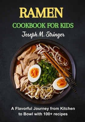 Ramen Cookbook for Kids: A Flavorful Journey from Kitchen to Bowl with 100+ recipes by M. Stringer, Joseph