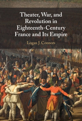 Theater, War, and Revolution in Eighteenth-Century France and Its Empire by Connors, Logan J.