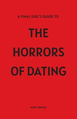 A Final Girl's Guide To The Horrors Of Dating by Uphold, Rory