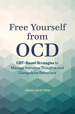 Free Yourself from OCD: CBT-Based Strategies to Manage Intrusive Thoughts and Compulsive Behaviors by Lakin, Jonah