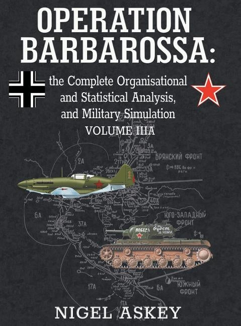 Operation Barbarossa: the Complete Organisational and Statistical Analysis, and Military Simulation, Volume IIIA by Askey, Nigel