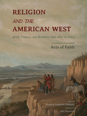 Religion and the American West: Belief, Violence, and Resilience from 1800 to Today by Nelson, Jessica Lauren