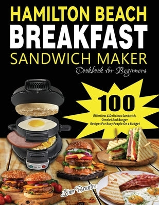 Hamilton Beach Breakfast Sandwich Maker Cookbook for Beginners: 100 Effortless & Delicious Sandwich, Omelet and Burger Recipes for Busy Peaple on a Bu by Brantre, Lime