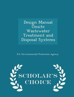 Design Manual Onsite Wastewater Treatment and Disposal Systems - Scholar's Choice Edition by U S Environmental Protection Agency