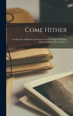 Come Hither; A Collection of Rhymes and Poems for the Young of all Ages, Made by Walter de la Mare A by Anonymous