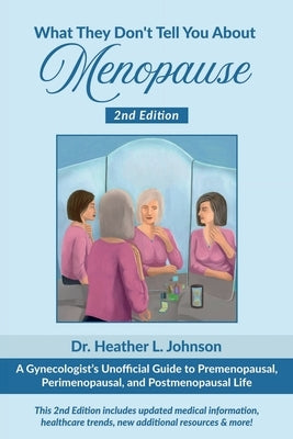 What They Don't Tell You About Menopause: A Gynecologist's Unofficial Guide to Premenopausal, Perimenopausal and Postmenopausal Life by Johnson, Heather L.