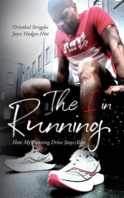 The I in Running: Or What Running Drove Me To by Striggles, Orinthal