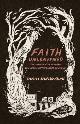 Faith Unleavened: The Wilderness between Trayvon Martin and George Floyd by Spencer-Helms, Tamice