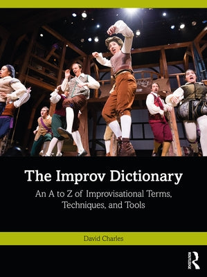 The Improv Dictionary: An A to Z of Improvisational Terms, Techniques, and Tools by Charles, David