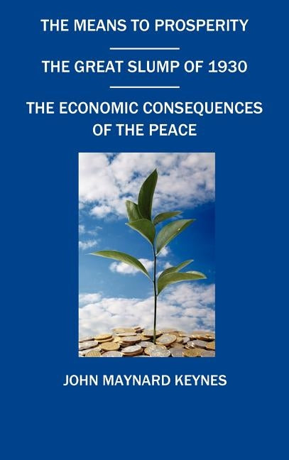 The Means to Prosperity, the Great Slump of 1930, the Economic Consequences of the Peace by Keynes, John Maynard