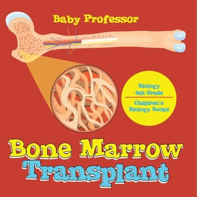 The Bone Marrow Transplant - Biology 4th Grade Children's Biology Books by Baby Professor