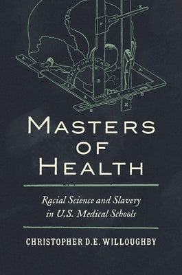 Masters of Health: Racial Science and Slavery in U.S. Medical Schools by Willoughby, Christopher