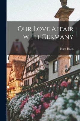 Our Love Affair With Germany by Habe, Hans 1911-1977