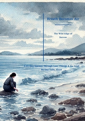 Breathe Becomes Air: The Wild Edge of Sorrow: A 21-Day Journey Through Loss, Change & the Grief No One Talks About by Driscoll, Mims Elle Miller