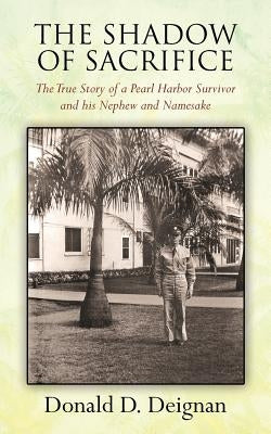 The Shadow of Sacrifice: The True Story of a Pearl Harbor Survivor and his Nephew and Namesake by Deignan, Donald D.