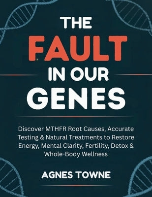 The Fault in Our Genes: Discover MTHFR Root Causes, Accurate Testing & Natural Treatments to Restore Energy, Mental Clarity, Fertility, Detox & Whole- by Towne, Agnes