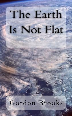 The Earth Is Not Flat by Brooks, Gordon