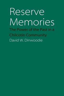 Reserve Memories: The Power of the Past in a Chilcotin Community by Dinwoodie, David W.