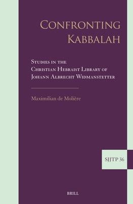 Confronting Kabbalah: Studies in the Christian Hebraist Library of Johann Albrecht Widmanstetter by de Moli&#195;&#168;re, Maximilian