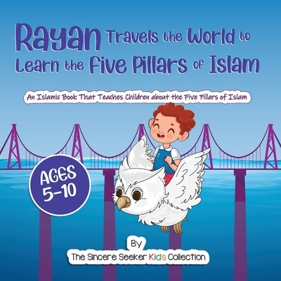 Rayan's Adventure Learning the Five Pillars of Islam: An Islamic Book Teaching Children about the Five Pillars of Islam by The Sincere Seeker Collection