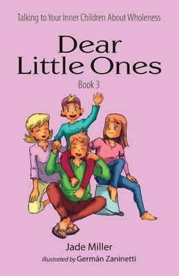 Dear Little Ones (Book 3): Talking to Your Inner Children About Wholeness by Miller, Jade