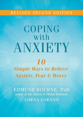 Coping with Anxiety: Ten Simple Ways to Relieve Anxiety, Fear, and Worry by Bourne, Edmund J.